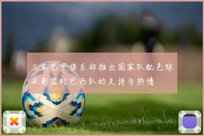 三家巴甲俱乐部推出国家队配色球衣彰显对巴西队的支持与热情