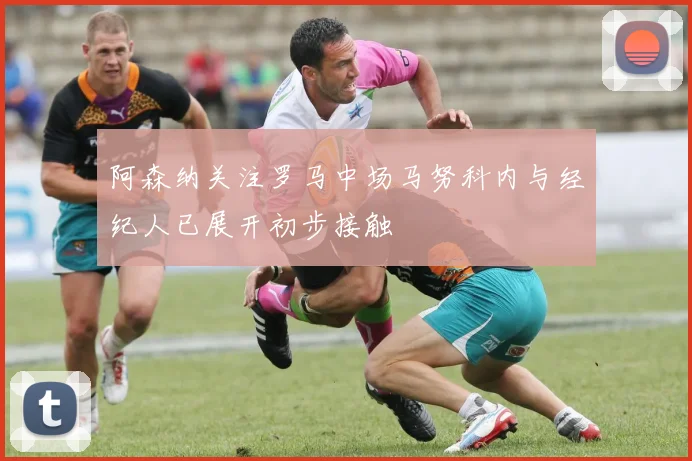 阿森纳关注罗马中场马努科内与经纪人已展开初步接触