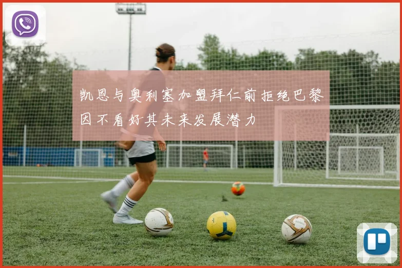 凯恩与奥利塞加盟拜仁前拒绝巴黎因不看好其未来发展潜力