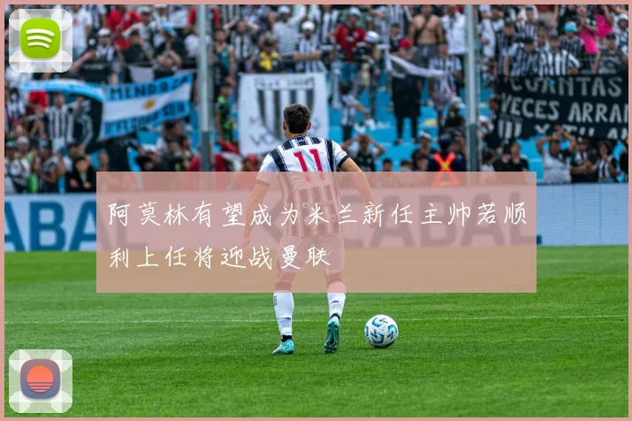 阿莫林有望成为米兰新任主帅若顺利上任将迎战曼联