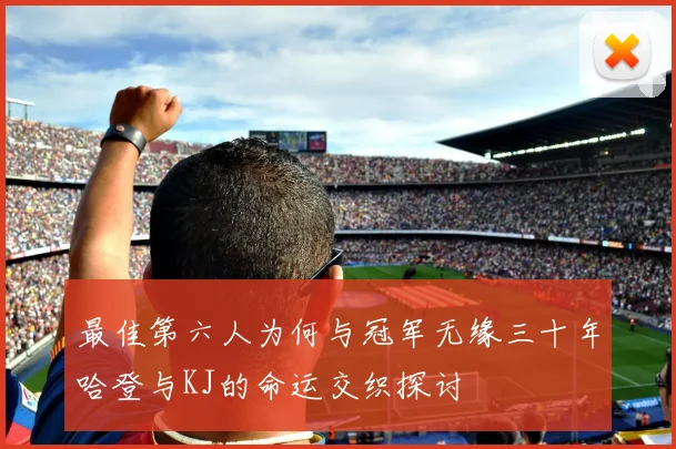 最佳第六人为何与冠军无缘三十年哈登与KJ的命运交织探讨