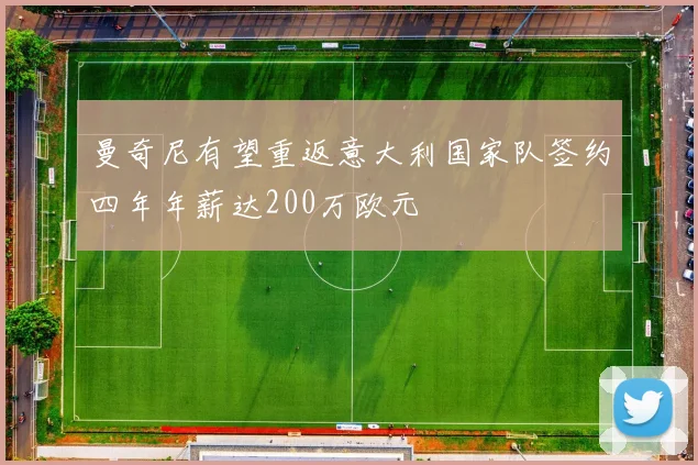 曼奇尼有望重返意大利国家队签约四年年薪达200万欧元