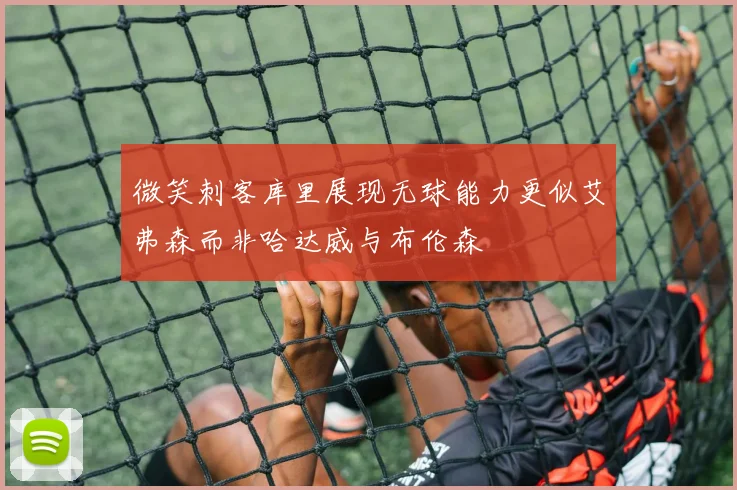 微笑刺客库里展现无球能力更似艾弗森而非哈达威与布伦森