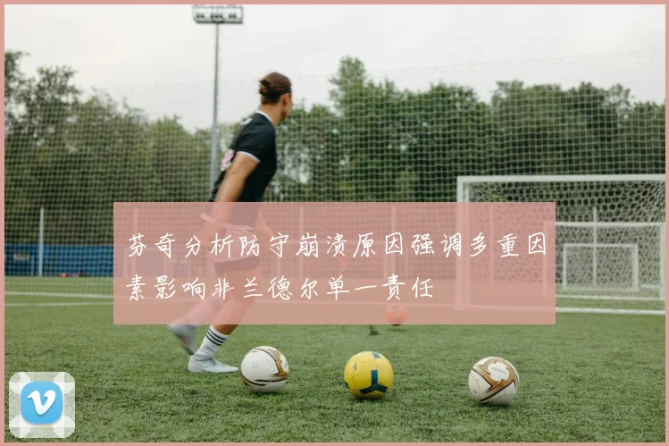 芬奇分析防守崩溃原因强调多重因素影响非兰德尔单一责任