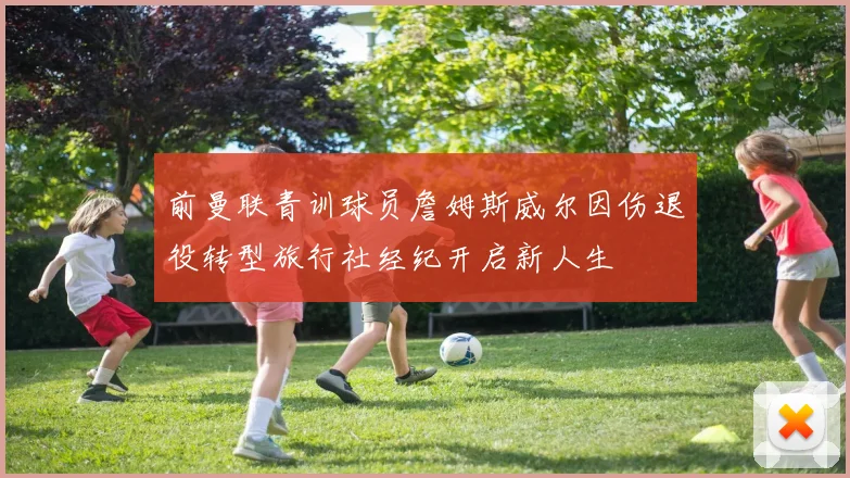 前曼联青训球员詹姆斯威尔因伤退役转型旅行社经纪开启新人生