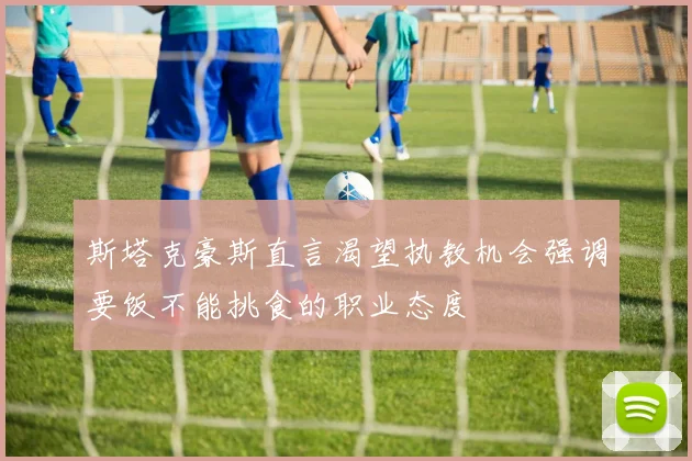 斯塔克豪斯直言渴望执教机会强调要饭不能挑食的职业态度