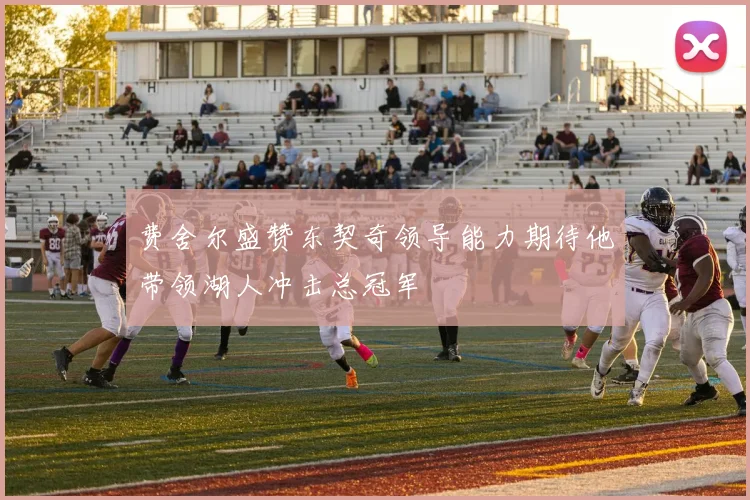 费舍尔盛赞东契奇领导能力期待他带领湖人冲击总冠军