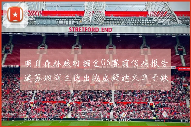 明日森林狼对掘金G6赛前伤病报告道苏姆海兰德出战成疑迪文华子缺阵
